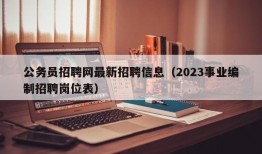 公务员招聘网最新招聘信息（2023事业编制招聘岗位表）