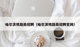 哈尔滨铁路局招聘（哈尔滨铁路局招聘官网）