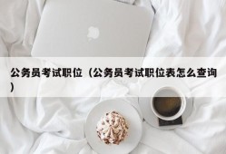 公务员考试职位（公务员考试职位表怎么查询）