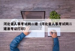 河北省人事考试网二建（河北省人事考试网二建准考证打印）