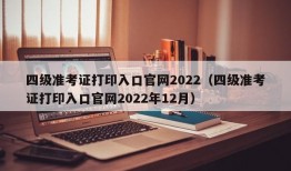 四级准考证打印入口官网2022（四级准考证打印入口官网2022年12月）