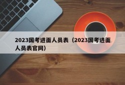 2023国考进面人员表（2023国考进面人员表官网）