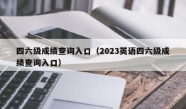 四六级成绩查询入口（2023英语四六级成绩查询入口）