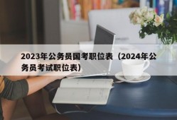 2023年公务员国考职位表（2024年公务员考试职位表）