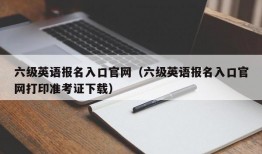 六级英语报名入口官网（六级英语报名入口官网打印准考证下载）