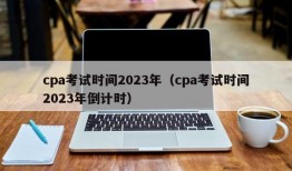 cpa考试时间2023年（cpa考试时间2023年倒计时）