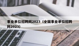 事业单位招聘网2023（全国事业单位招聘网2023）