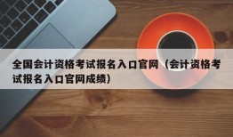 全国会计资格考试报名入口官网（会计资格考试报名入口官网成绩）