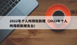 2022年个人所得税新规（2022年个人所得税新规出台）