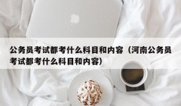 公务员考试都考什么科目和内容（河南公务员考试都考什么科目和内容）