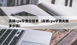 高顿cpa学费价格表（高顿cpa学费大概多少钱）