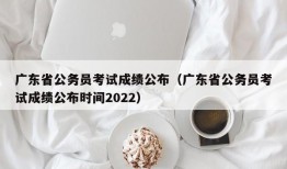 广东省公务员考试成绩公布（广东省公务员考试成绩公布时间2022）