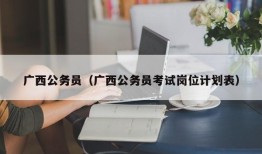 广西公务员（广西公务员考试岗位计划表）