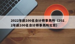 2022年前100名会计师事务所（2022年前100名会计师事务所北京）