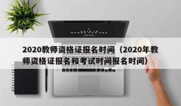 2020教师资格证报名时间（2020年教师资格证报名和考试时间报名时间）