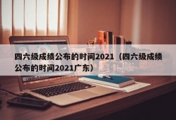 四六级成绩公布的时间2021（四六级成绩公布的时间2021广东）