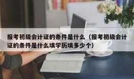 报考初级会计证的条件是什么（报考初级会计证的条件是什么填学历填多少个）