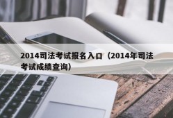 2014司法考试报名入口（2014年司法考试成绩查询）