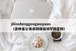 jilinshenggongwuyuan（吉林省公务员网络培训学院官网）