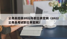 公务员招录2022年职位表官网（2022公务员考试职位表官网）