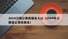 2014江西公务员报名入口（2020年江西省公务员报名）