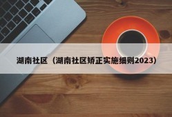 湖南社区（湖南社区矫正实施细则2023）