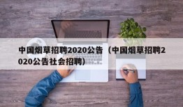 中国烟草招聘2020公告（中国烟草招聘2020公告社会招聘）