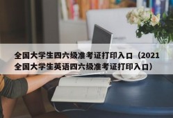 全国大学生四六级准考证打印入口（2021全国大学生英语四六级准考证打印入口）