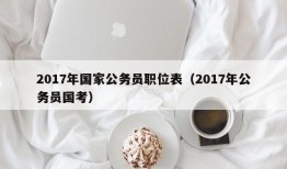 2017年国家公务员职位表（2017年公务员国考）