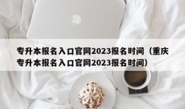 专升本报名入口官网2023报名时间（重庆专升本报名入口官网2023报名时间）