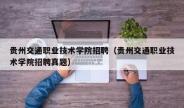 贵州交通职业技术学院招聘（贵州交通职业技术学院招聘真题）