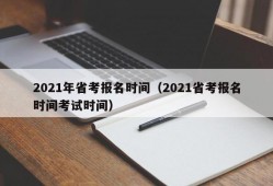 2021年省考报名时间（2021省考报名时间考试时间）