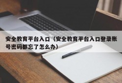 安全教育平台入口（安全教育平台入口登录账号密码都忘了怎么办）