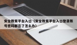 安全教育平台入口（安全教育平台入口登录账号密码都忘了怎么办）