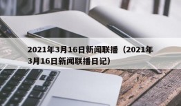 2021年3月16日新闻联播（2021年3月16日新闻联播日记）