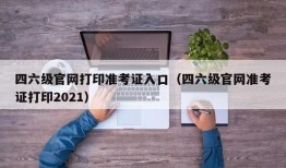 四六级官网打印准考证入口（四六级官网准考证打印2021）