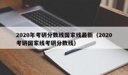 2020年考研分数线国家线最新（2020考研国家线考研分数线）