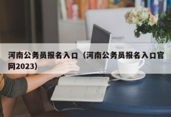 河南公务员报名入口（河南公务员报名入口官网2023）