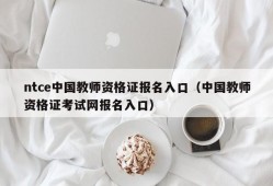 ntce中国教师资格证报名入口（中国教师资格证考试网报名入口）