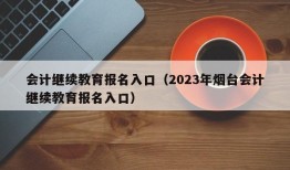 会计继续教育报名入口（2023年烟台会计继续教育报名入口）