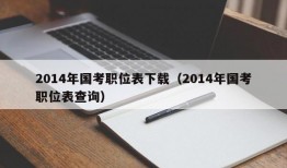 2014年国考职位表下载（2014年国考职位表查询）