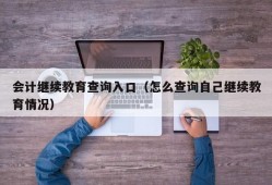 会计继续教育查询入口（怎么查询自己继续教育情况）