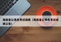 海南省公务员考试成绩（海南省公务员考试成绩公告）