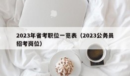 2023年省考职位一览表（2023公务员招考岗位）