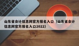 山东省会计信息网官方报名入口（山东省会计信息网官方报名入口2022）