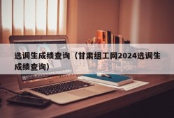 选调生成绩查询（甘肃组工网2024选调生成绩查询）