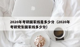 2020年考研国家线是多少分（2020年考研究生国家线多少分）