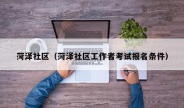 菏泽社区（菏泽社区工作者考试报名条件）