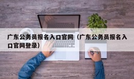 广东公务员报名入口官网（广东公务员报名入口官网登录）