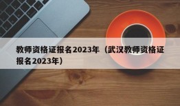 教师资格证报名2023年（武汉教师资格证报名2023年）